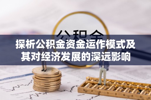 沙鹿探析公积金资金运作模式及其对经济发展的深远影响