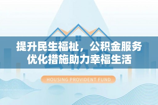 沙鹿提升民生福祉，公积金服务优化措施助力幸福生活