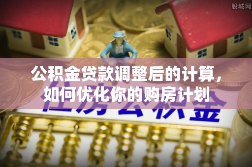 沙鹿公积金贷款调整后的计算，如何优化你的购房计划