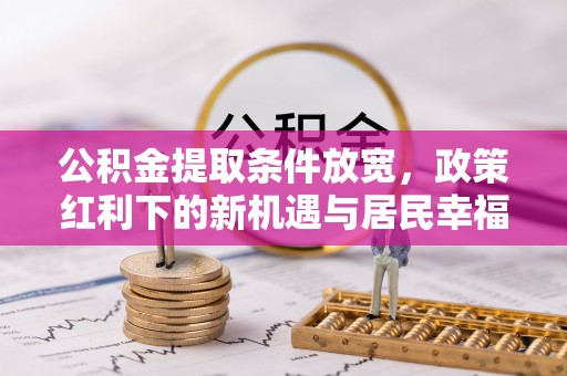 沙鹿公积金提取条件放宽，政策红利下的新机遇与居民幸福感提升