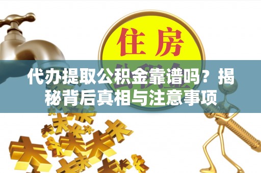 沙鹿代办提取公积金靠谱吗？揭秘背后真相与注意事项
