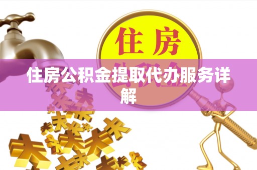 沙鹿住房公积金提取代办服务详解