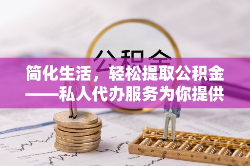 沙鹿简化生活，轻松提取公积金——私人代办服务为你提供便利