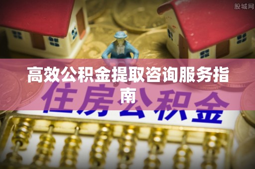 沙鹿高效公积金提取咨询服务指南