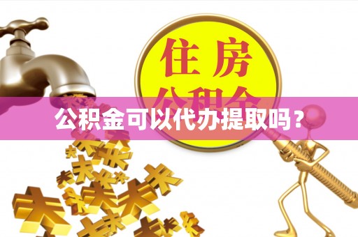 沙鹿公积金可以代办提取吗？