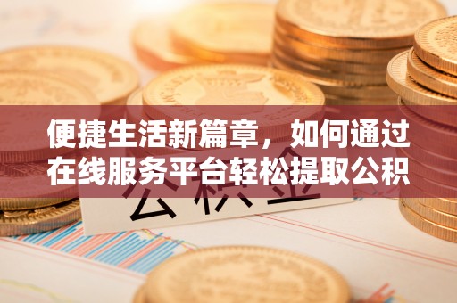 沙鹿便捷生活新篇章，如何通过在线服务平台轻松提取公积金