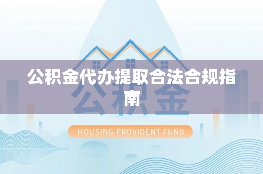 沙鹿公积金代办提取合法合规指南