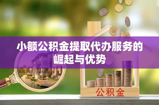 沙鹿小额公积金提取代办服务的崛起与优势