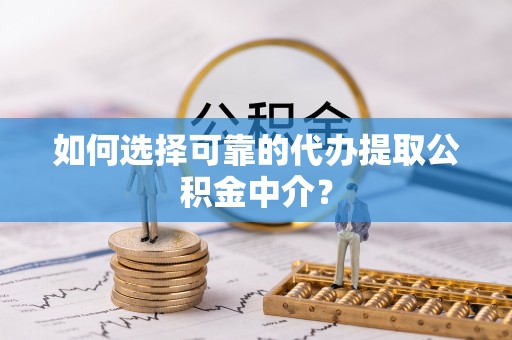 沙鹿如何选择可靠的代办提取公积金中介？