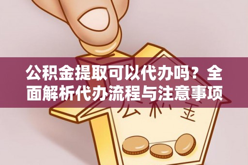 沙鹿公积金提取可以代办吗？全面解析代办流程与注意事项